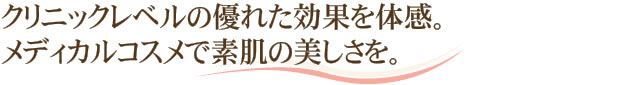 クリニックレベルの優れた効果を体感。メディカルコスメで素肌の美しさを。