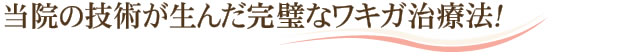 当院の技術が生んだ完璧なワキガ治療法