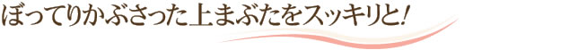 ぼってりかぶさった上まぶたをスッキリと！