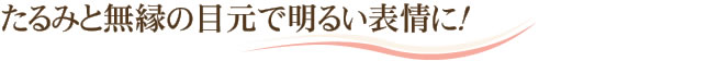 たるみと無縁の目元で明るい表情に！