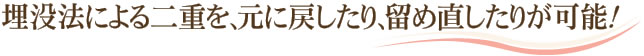 埋没法による二重を、元に戻したり、留め直したりが可能！