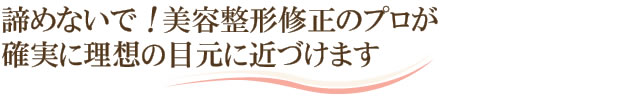 諦めないで！修正のプロが確実に理想の目元に近づけます！