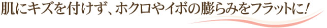 肌にキズを付けず、ホクロやイボの膨らみをフラットに！