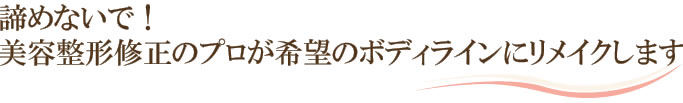 諦めないで！修正のプロが希望のボディラインにリメイクします