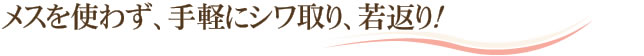 メスを使わず、手軽にシワ取り、若返り！