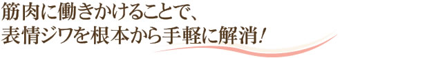 筋肉に働きかけることで、表情ジワを根本から手軽に解消