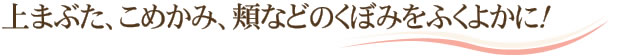 上まぶた、こめかみ、頬などのくぼみをふくよかに