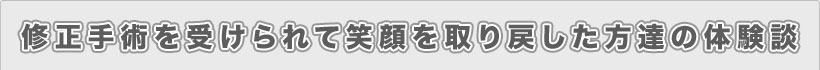 修正手術を受けられて笑顔を取り戻した方達の体験談